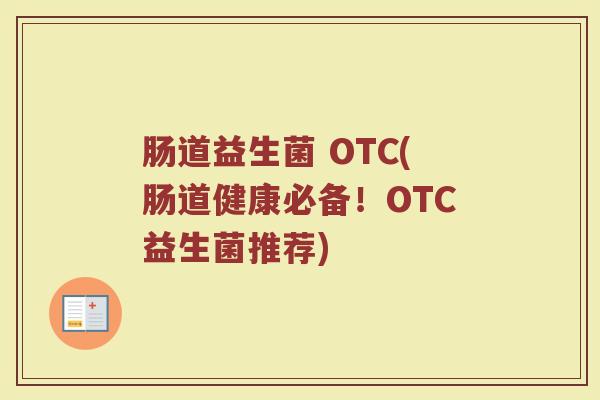 肠道益生菌 OTC(肠道健康必备！OTC益生菌推荐)
