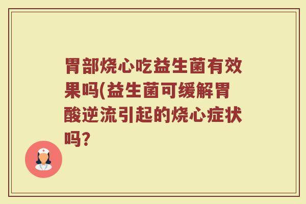 胃部烧心吃益生菌有效果吗(益生菌可缓解胃酸逆流引起的烧心症状吗？