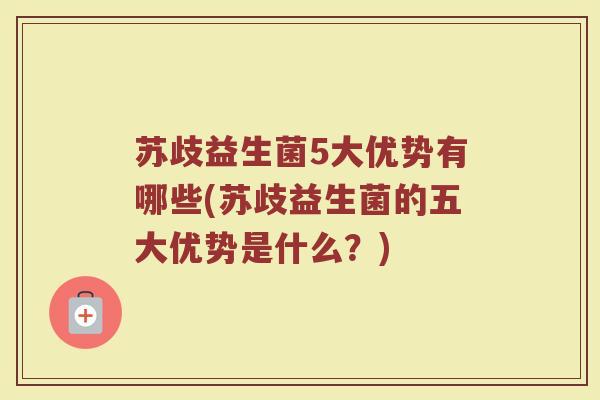 苏歧益生菌5大优势有哪些(苏歧益生菌的五大优势是什么？)