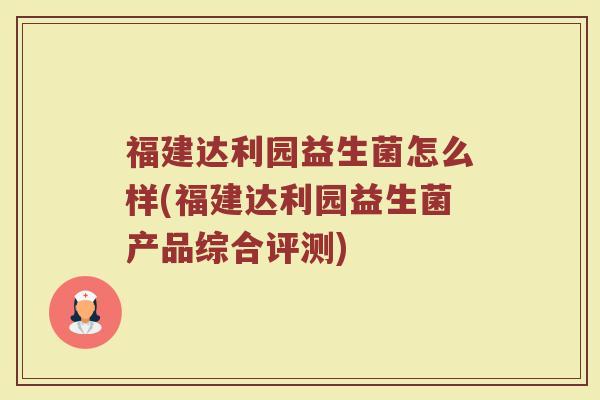 福建达利园益生菌怎么样(福建达利园益生菌产品综合评测)