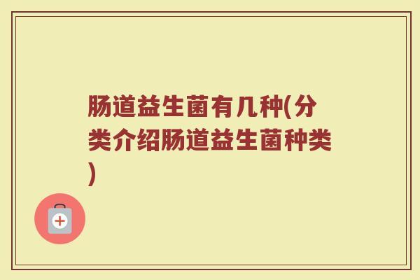 肠道益生菌有几种(分类介绍肠道益生菌种类)