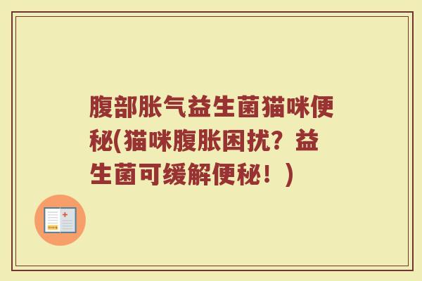 腹部胀气益生菌猫咪便秘(猫咪腹胀困扰?益生菌可缓解便秘!)