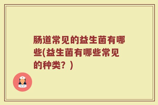 肠道常见的益生菌有哪些(益生菌有哪些常见的种类？)