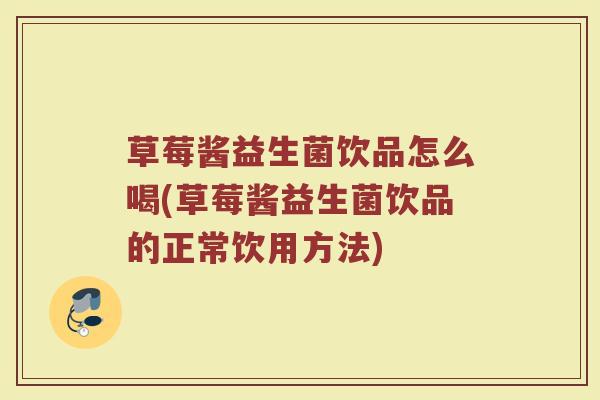 草莓酱益生菌饮品怎么喝(草莓酱益生菌饮品的正常饮用方法)
