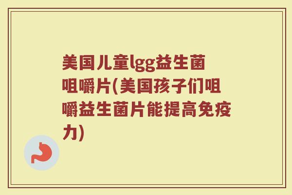 美国儿童lgg益生菌咀嚼片(美国孩子们咀嚼益生菌片能提高免疫力)