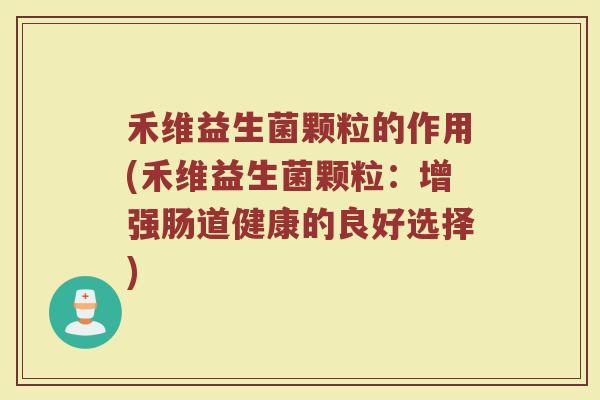 禾维益生菌颗粒的作用(禾维益生菌颗粒：增强肠道健康的良好选择)