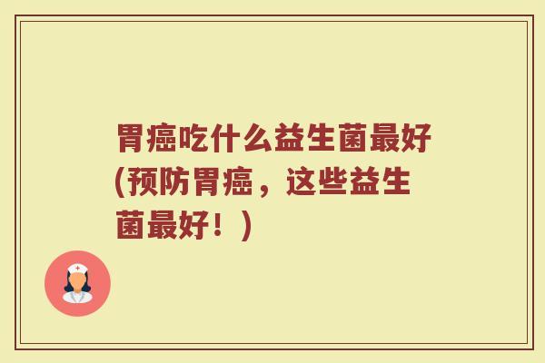 胃癌吃什么益生菌最好(预防胃癌，这些益生菌最好！)