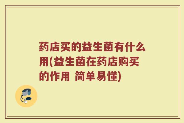 药店买的益生菌有什么用(益生菌在药店购买的作用 简单易懂)
