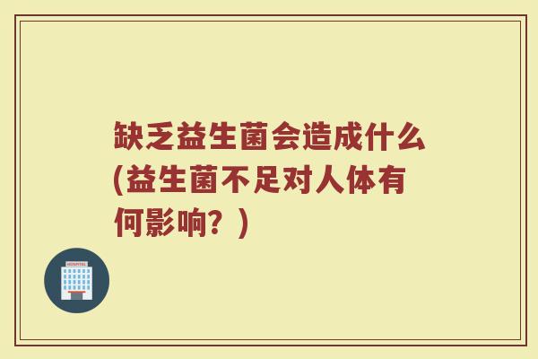 缺乏益生菌会造成什么(益生菌不足对人体有何影响？)