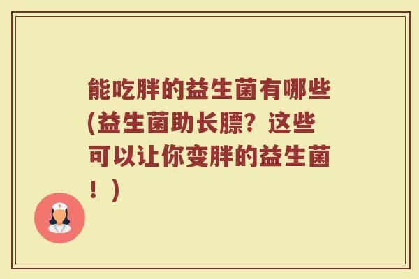 能吃胖的益生菌有哪些(益生菌助长膘？这些可以让你变胖的益生菌！)