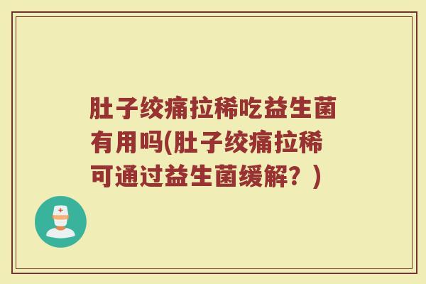 肚子绞痛拉稀吃益生菌有用吗(肚子绞痛拉稀可通过益生菌缓解？)