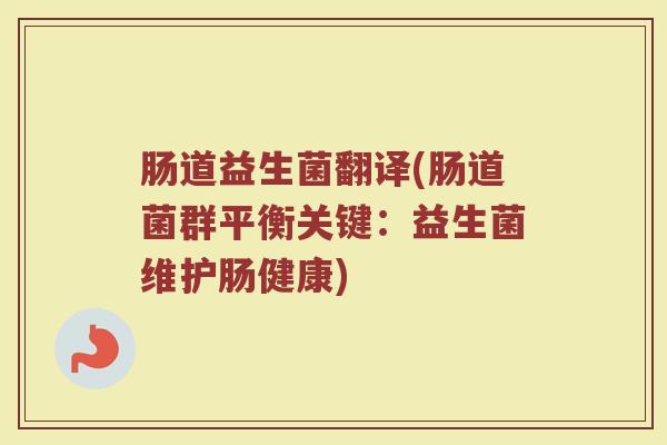 肠道益生菌翻译(肠道菌群平衡关键：益生菌维护肠健康)