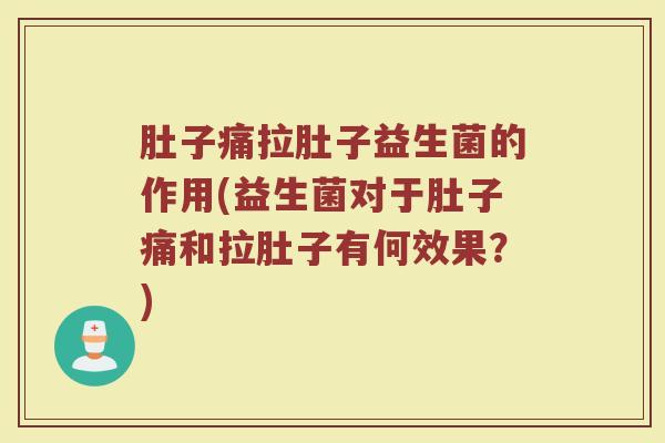 肚子痛拉肚子益生菌的作用(益生菌对于肚子痛和拉肚子有何效果？)