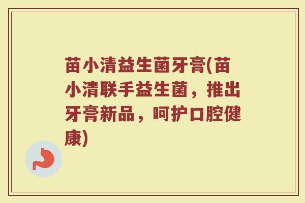 苗小清益生菌牙膏(苗小清联手益生菌，推出牙膏新品，呵护口腔健康)