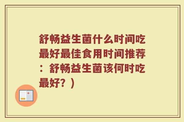 舒畅益生菌什么时间吃最好最佳食用时间推荐：舒畅益生菌该何时吃最好？)