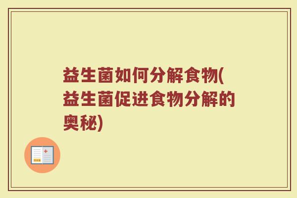 益生菌如何分解食物(益生菌促进食物分解的奥秘)