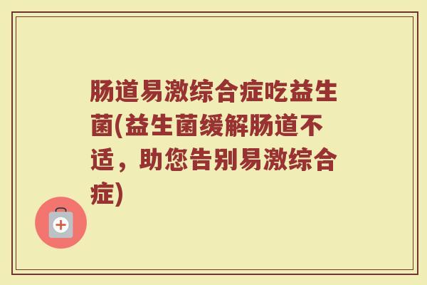 肠道易激综合症吃益生菌(益生菌缓解肠道不适，助您告别易激综合症)