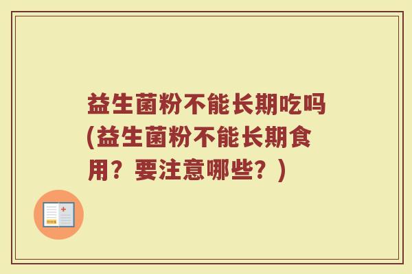 益生菌粉不能长期吃吗(益生菌粉不能长期食用？要注意哪些？)
