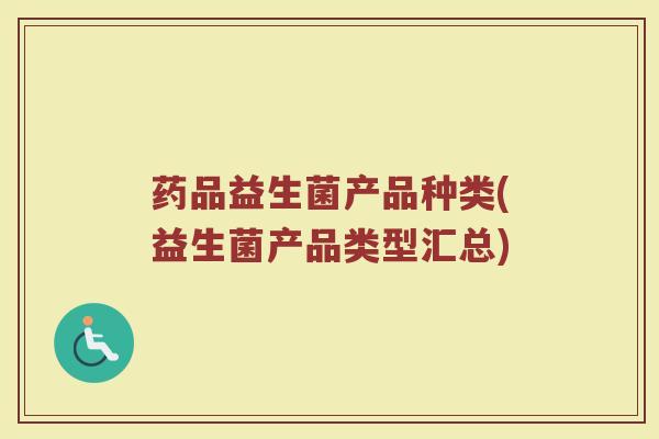 药品益生菌产品种类(益生菌产品类型汇总)