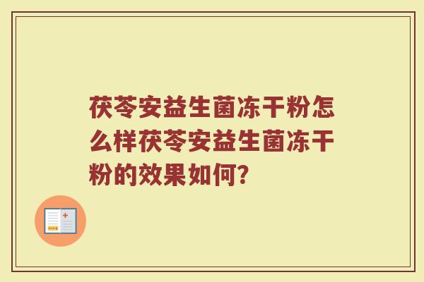 茯苓安益生菌冻干粉怎么样茯苓安益生菌冻干粉的效果如何？