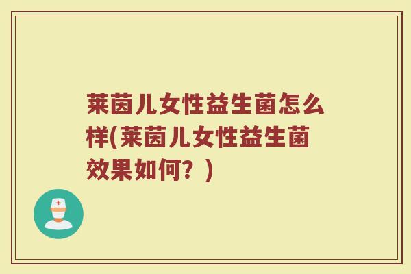 莱茵儿女性益生菌怎么样(莱茵儿女性益生菌效果如何？)