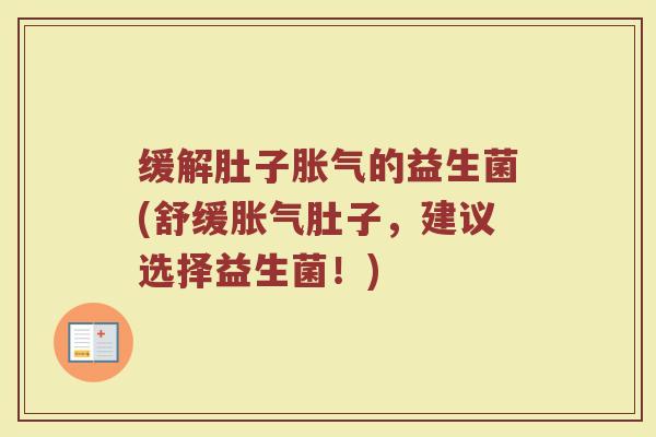 缓解肚子胀气的益生菌(舒缓胀气肚子，建议选择益生菌！)