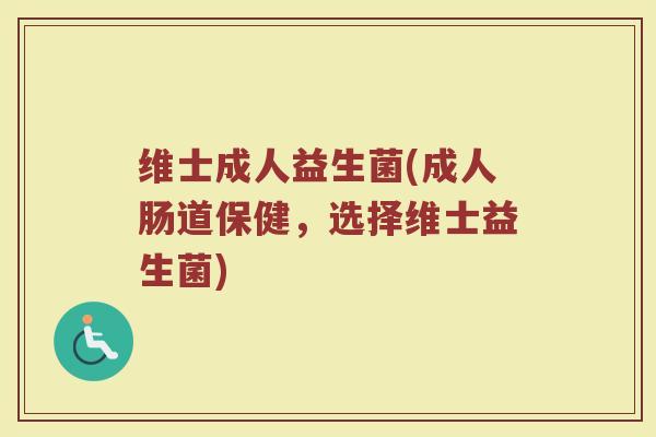 维士成人益生菌(成人肠道保健，选择维士益生菌)