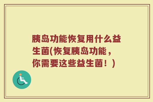 胰岛功能恢复用什么益生菌(恢复胰岛功能，你需要这些益生菌！)