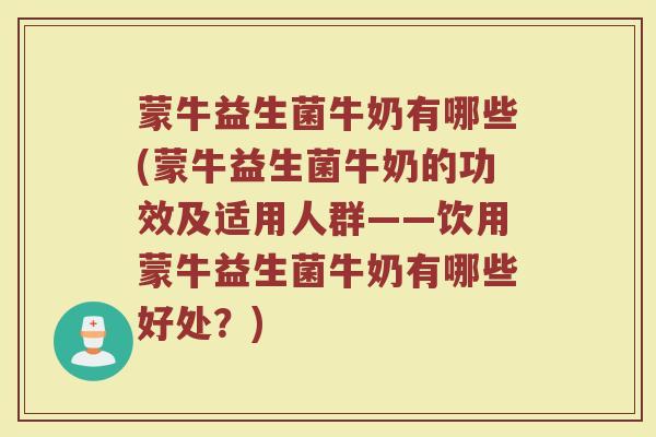 蒙牛益生菌牛奶有哪些(蒙牛益生菌牛奶的功效及适用人群——饮用蒙牛益生菌牛奶有哪些好处？)