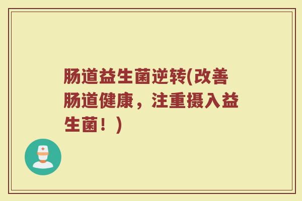 肠道益生菌逆转(改善肠道健康，注重摄入益生菌！)