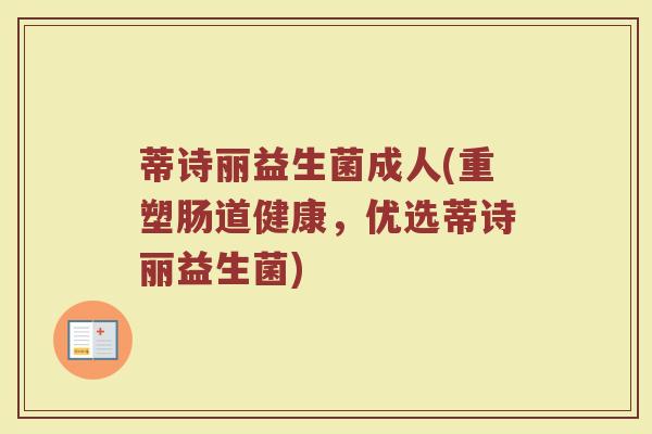 蒂诗丽益生菌成人(重塑肠道健康，优选蒂诗丽益生菌)