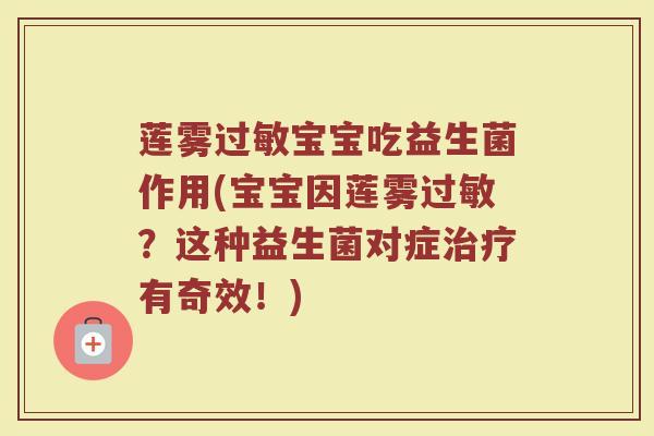 莲雾过敏宝宝吃益生菌作用(宝宝因莲雾过敏？这种益生菌对症治疗有奇效！)