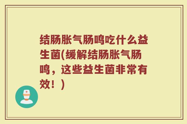 结肠肠鸣吃什么益生菌(缓解结肠肠鸣,这些益生菌非常有效!) 结肠肠鸣吃什么益生菌(缓解结肠肠鸣,这些益生菌非常有效!)