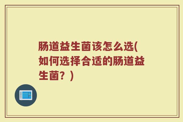 肠道益生菌该怎么选(如何选择合适的肠道益生菌？)