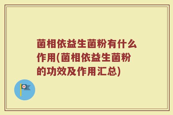 菌相依益生菌粉有什么作用(菌相依益生菌粉的功效及作用汇总)