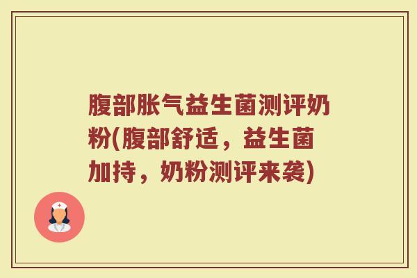 腹部胀气益生菌测评奶粉(腹部舒适，益生菌加持，奶粉测评来袭)