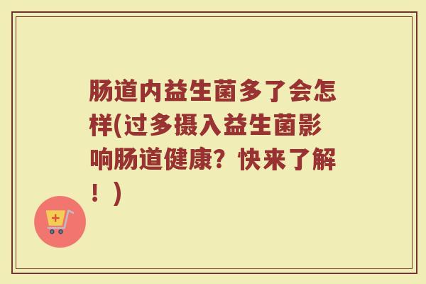 肠道内益生菌多了会怎样(过多摄入益生菌影响肠道健康？快来了解！)