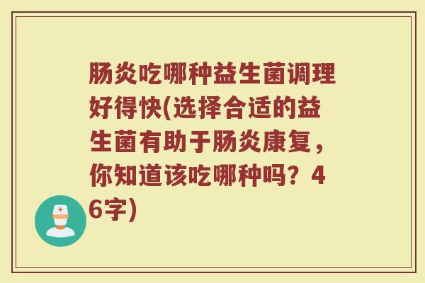 肠炎吃哪种益生菌调理好得快(选择合适的益生菌有助于肠炎康复，你知道该吃哪种吗？46字)