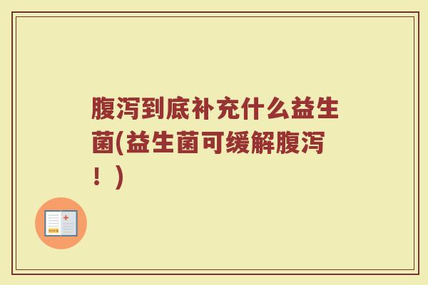 腹泻到底补充什么益生菌(益生菌可缓解腹泻！)