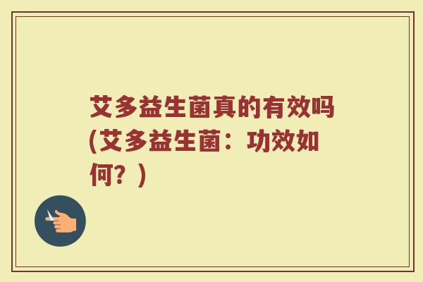 艾多益生菌真的有效吗(艾多益生菌：功效如何？)