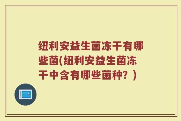纽利安益生菌冻干有哪些菌(纽利安益生菌冻干中含有哪些菌种？)