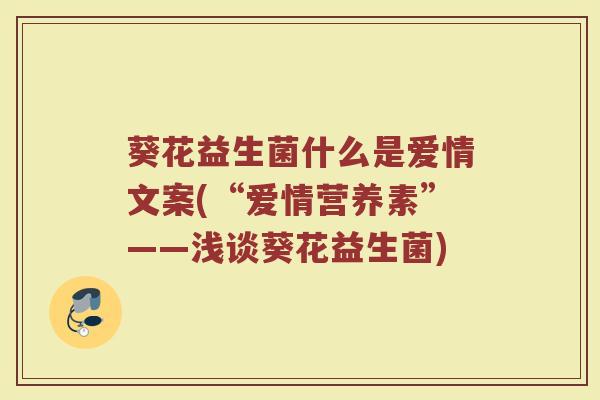 葵花益生菌什么是爱情文案(“爱情营养素”——浅谈葵花益生菌)
