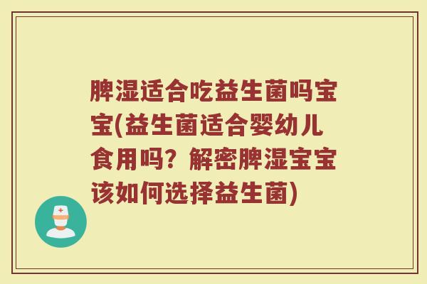 脾湿适合吃益生菌吗宝宝(益生菌适合婴幼儿食用吗？解密脾湿宝宝该如何选择益生菌)