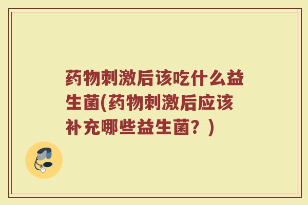 药物刺激后该吃什么益生菌(药物刺激后应该补充哪些益生菌？)