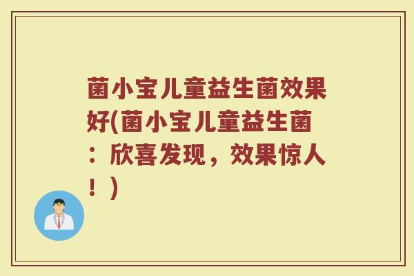 菌小宝儿童益生菌效果好(菌小宝儿童益生菌：欣喜发现，效果惊人！)