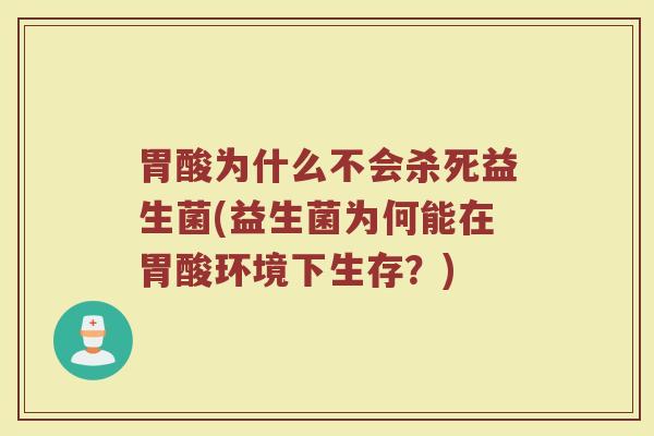 胃酸为什么不会杀死益生菌(益生菌为何能在胃酸环境下生存？)