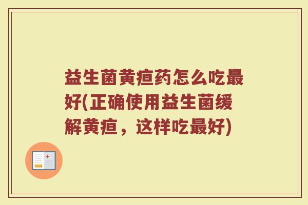 益生菌黄疸药怎么吃最好(正确使用益生菌缓解黄疸，这样吃最好)