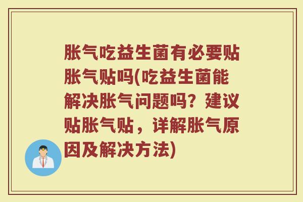 胀气吃益生菌有必要贴胀气贴吗(吃益生菌能解决胀气问题吗？建议贴胀气贴，详解胀气原因及解决方法)