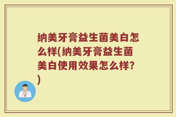 纳美牙膏益生菌美白怎么样(纳美牙膏益生菌美白使用效果怎么样？)