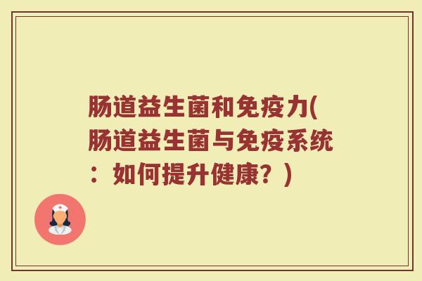 肠道益生菌和免疫力(肠道益生菌与免疫系统：如何提升健康？)